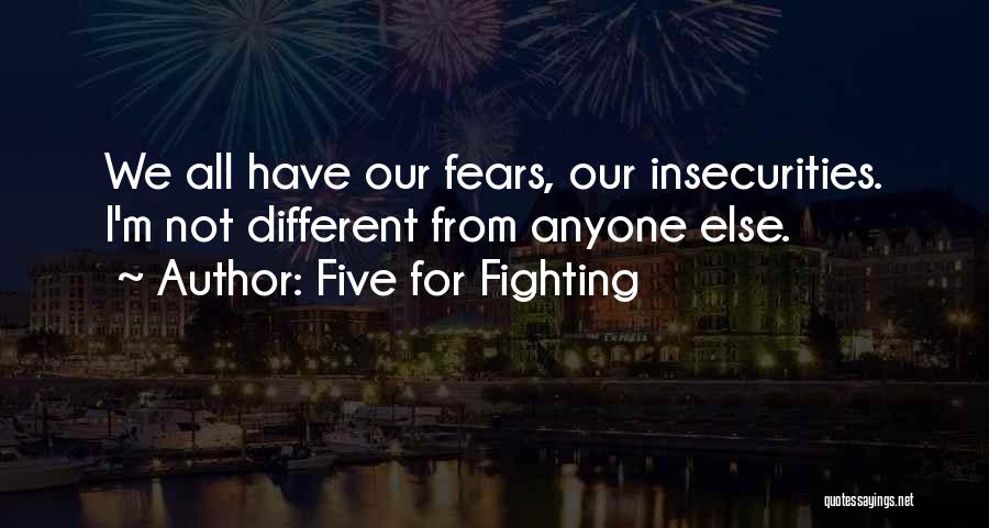 Five For Fighting Quotes: We All Have Our Fears, Our Insecurities. I'm Not Different From Anyone Else.