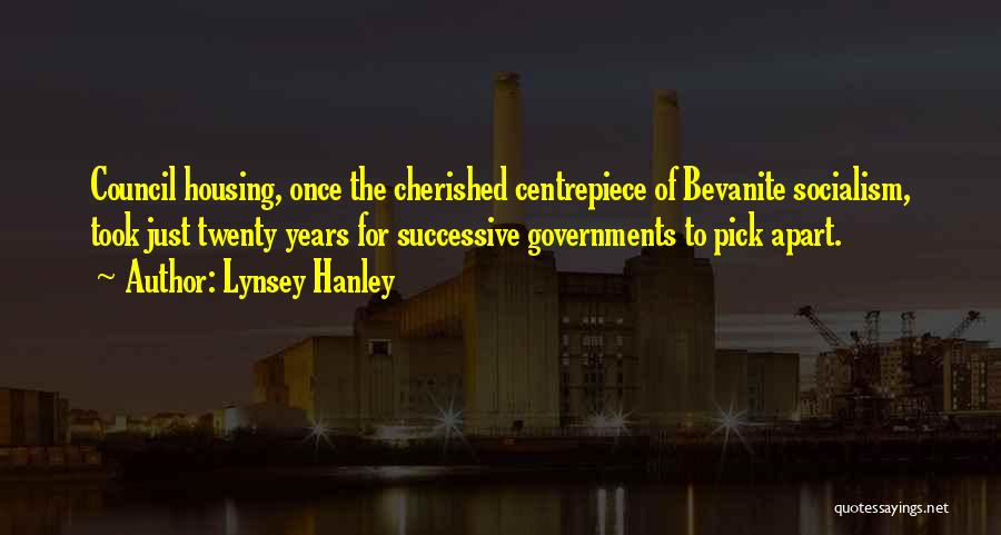 Lynsey Hanley Quotes: Council Housing, Once The Cherished Centrepiece Of Bevanite Socialism, Took Just Twenty Years For Successive Governments To Pick Apart.