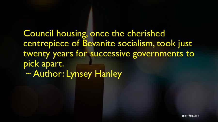Lynsey Hanley Quotes: Council Housing, Once The Cherished Centrepiece Of Bevanite Socialism, Took Just Twenty Years For Successive Governments To Pick Apart.