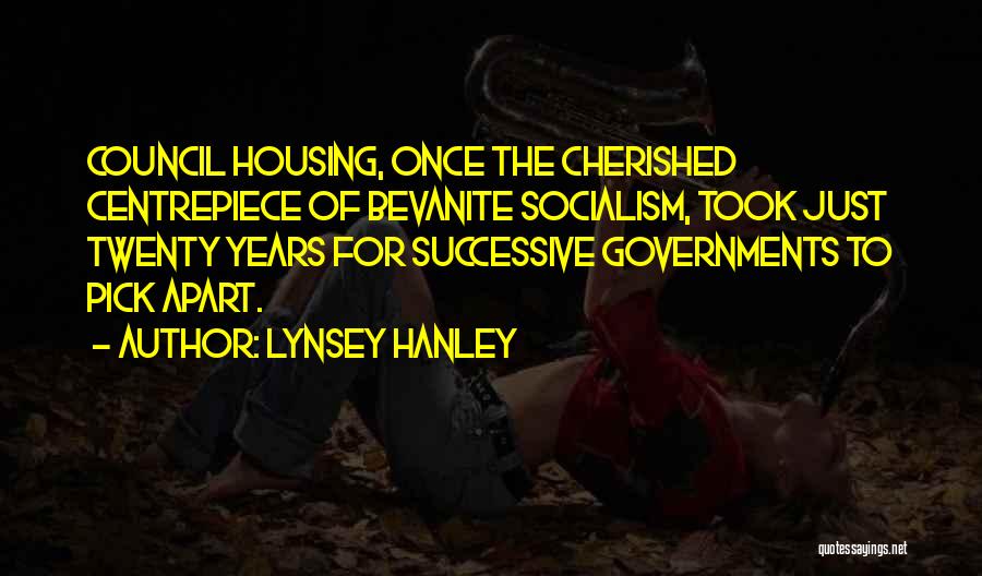 Lynsey Hanley Quotes: Council Housing, Once The Cherished Centrepiece Of Bevanite Socialism, Took Just Twenty Years For Successive Governments To Pick Apart.