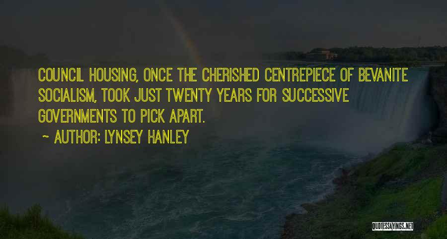 Lynsey Hanley Quotes: Council Housing, Once The Cherished Centrepiece Of Bevanite Socialism, Took Just Twenty Years For Successive Governments To Pick Apart.