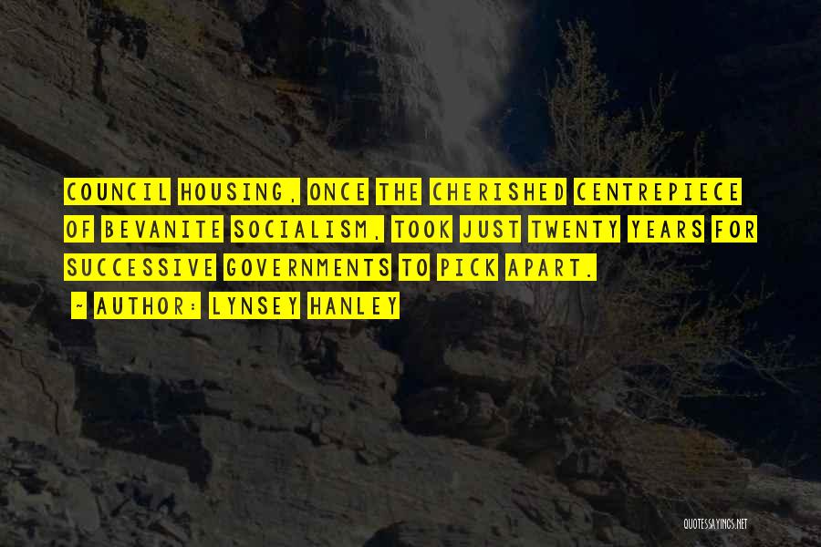 Lynsey Hanley Quotes: Council Housing, Once The Cherished Centrepiece Of Bevanite Socialism, Took Just Twenty Years For Successive Governments To Pick Apart.
