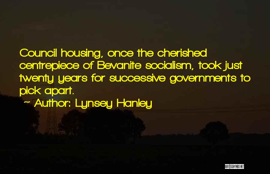 Lynsey Hanley Quotes: Council Housing, Once The Cherished Centrepiece Of Bevanite Socialism, Took Just Twenty Years For Successive Governments To Pick Apart.