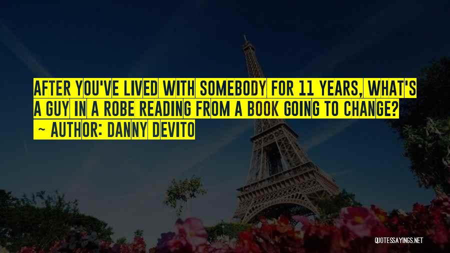 Danny DeVito Quotes: After You've Lived With Somebody For 11 Years, What's A Guy In A Robe Reading From A Book Going To