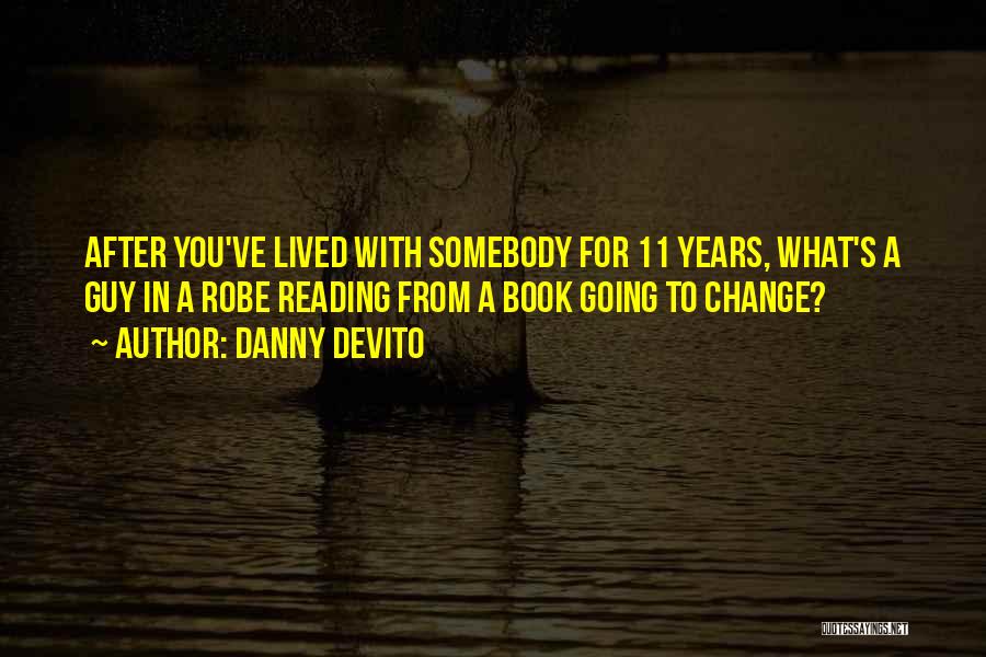Danny DeVito Quotes: After You've Lived With Somebody For 11 Years, What's A Guy In A Robe Reading From A Book Going To