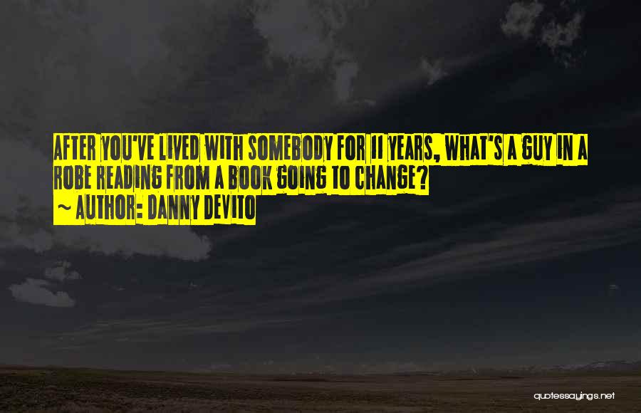 Danny DeVito Quotes: After You've Lived With Somebody For 11 Years, What's A Guy In A Robe Reading From A Book Going To