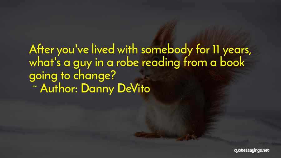 Danny DeVito Quotes: After You've Lived With Somebody For 11 Years, What's A Guy In A Robe Reading From A Book Going To