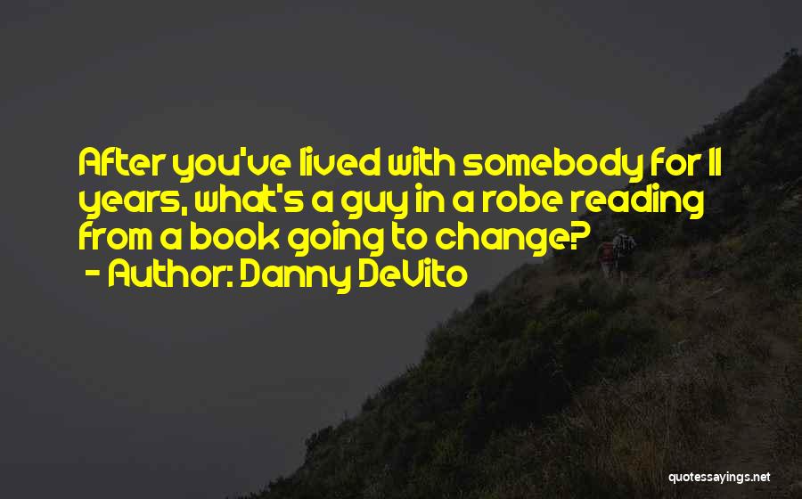 Danny DeVito Quotes: After You've Lived With Somebody For 11 Years, What's A Guy In A Robe Reading From A Book Going To