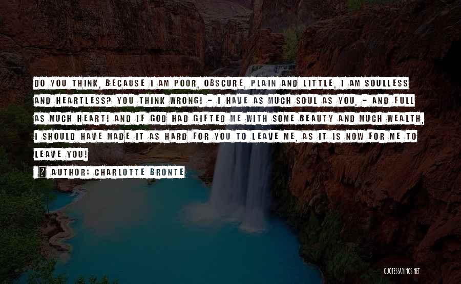 Charlotte Bronte Quotes: Do You Think, Because I Am Poor, Obscure, Plain And Little, I Am Soulless And Heartless? You Think Wrong! -