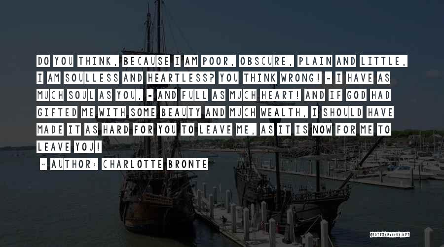 Charlotte Bronte Quotes: Do You Think, Because I Am Poor, Obscure, Plain And Little, I Am Soulless And Heartless? You Think Wrong! -