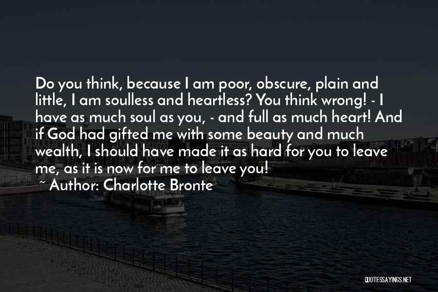 Charlotte Bronte Quotes: Do You Think, Because I Am Poor, Obscure, Plain And Little, I Am Soulless And Heartless? You Think Wrong! -