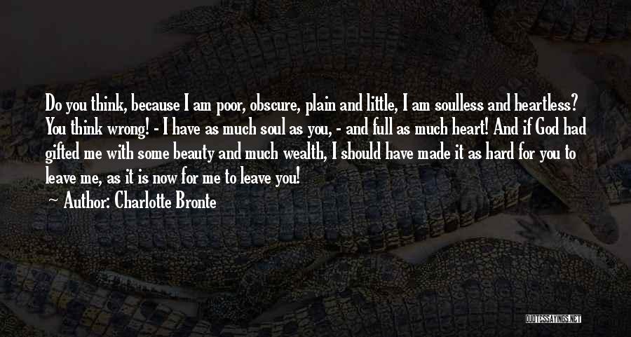 Charlotte Bronte Quotes: Do You Think, Because I Am Poor, Obscure, Plain And Little, I Am Soulless And Heartless? You Think Wrong! -