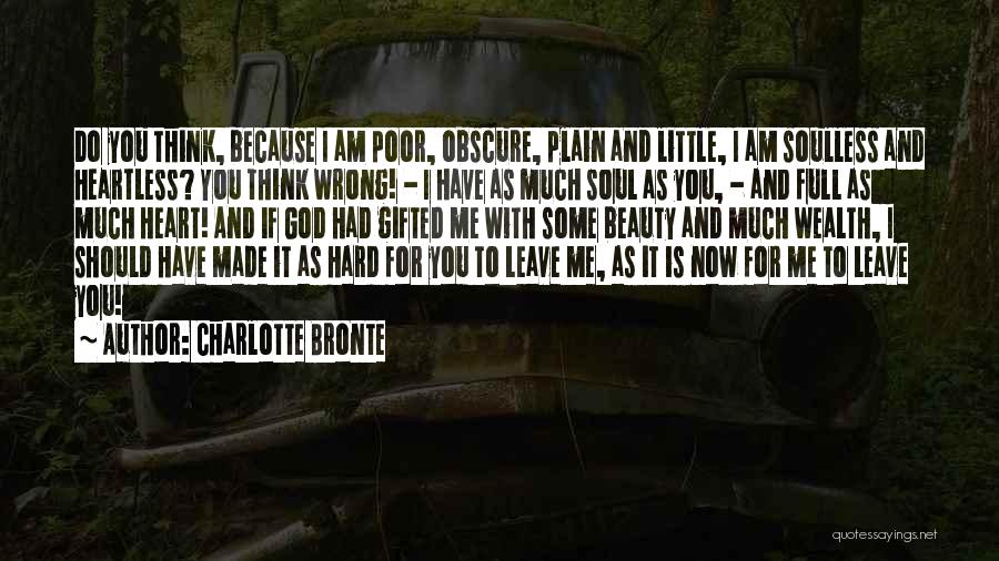 Charlotte Bronte Quotes: Do You Think, Because I Am Poor, Obscure, Plain And Little, I Am Soulless And Heartless? You Think Wrong! -