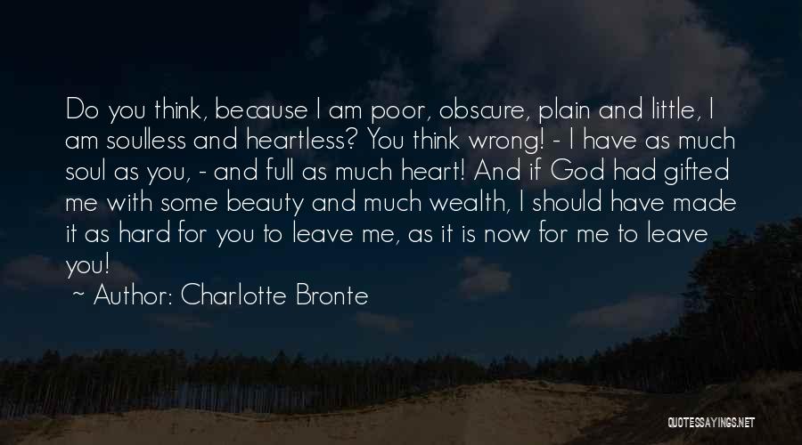 Charlotte Bronte Quotes: Do You Think, Because I Am Poor, Obscure, Plain And Little, I Am Soulless And Heartless? You Think Wrong! -