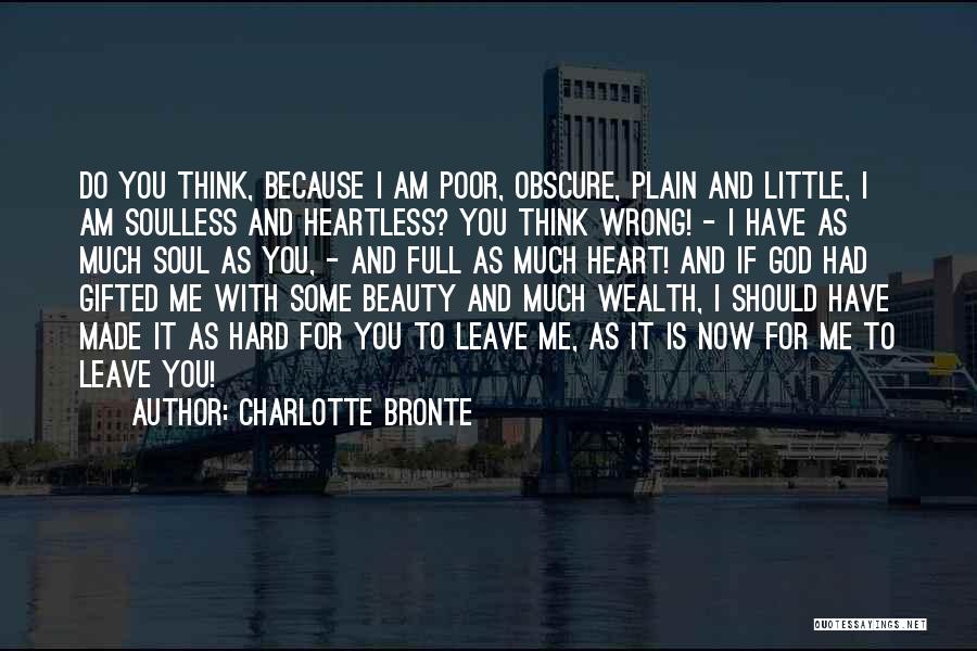 Charlotte Bronte Quotes: Do You Think, Because I Am Poor, Obscure, Plain And Little, I Am Soulless And Heartless? You Think Wrong! -
