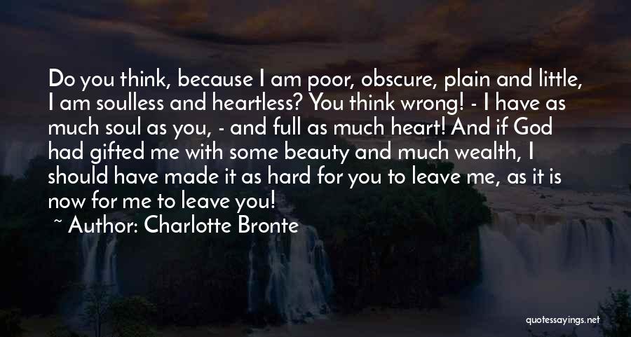 Charlotte Bronte Quotes: Do You Think, Because I Am Poor, Obscure, Plain And Little, I Am Soulless And Heartless? You Think Wrong! -