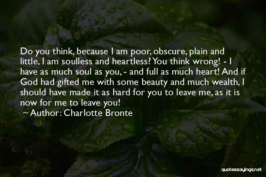 Charlotte Bronte Quotes: Do You Think, Because I Am Poor, Obscure, Plain And Little, I Am Soulless And Heartless? You Think Wrong! -