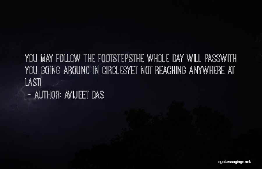 Avijeet Das Quotes: You May Follow The Footstepsthe Whole Day Will Passwith You Going Around In Circlesyet Not Reaching Anywhere At Last!