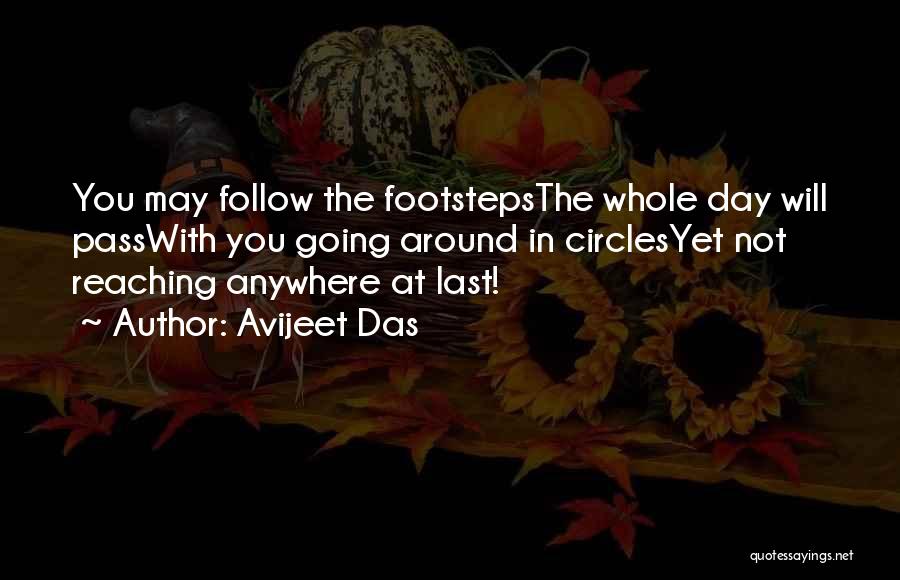 Avijeet Das Quotes: You May Follow The Footstepsthe Whole Day Will Passwith You Going Around In Circlesyet Not Reaching Anywhere At Last!
