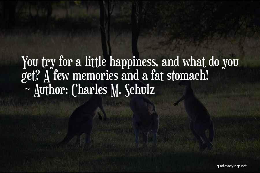 Charles M. Schulz Quotes: You Try For A Little Happiness, And What Do You Get? A Few Memories And A Fat Stomach!