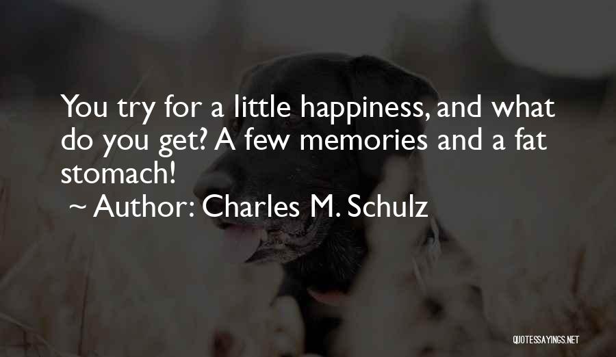 Charles M. Schulz Quotes: You Try For A Little Happiness, And What Do You Get? A Few Memories And A Fat Stomach!
