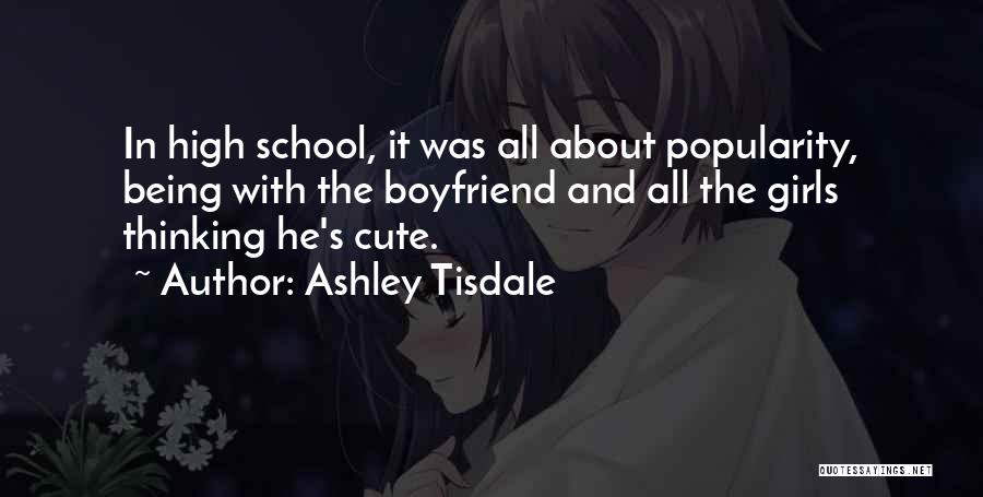 Ashley Tisdale Quotes: In High School, It Was All About Popularity, Being With The Boyfriend And All The Girls Thinking He's Cute.