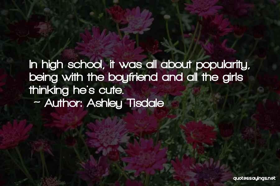 Ashley Tisdale Quotes: In High School, It Was All About Popularity, Being With The Boyfriend And All The Girls Thinking He's Cute.
