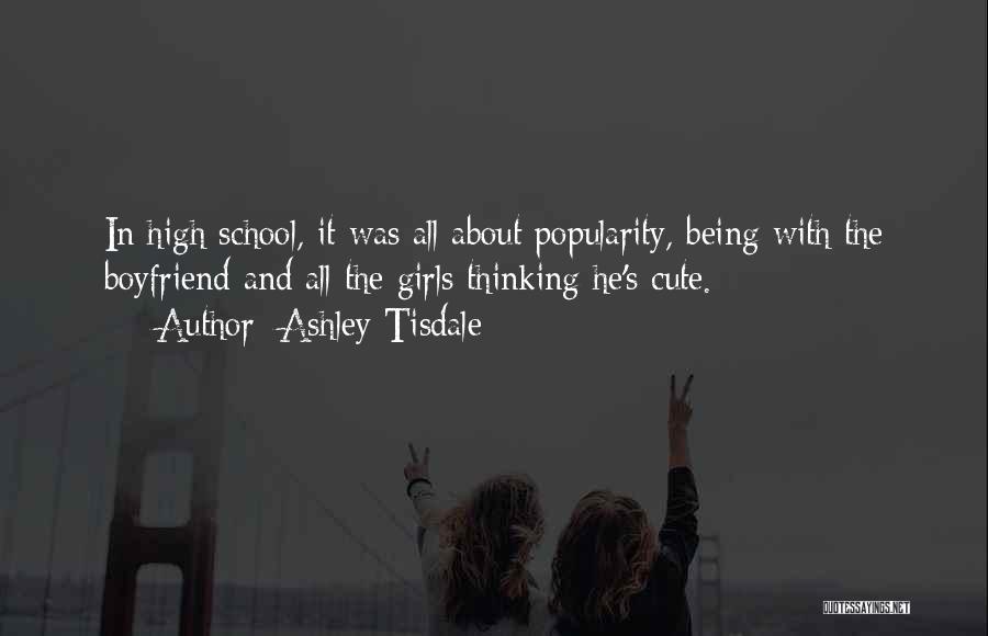 Ashley Tisdale Quotes: In High School, It Was All About Popularity, Being With The Boyfriend And All The Girls Thinking He's Cute.