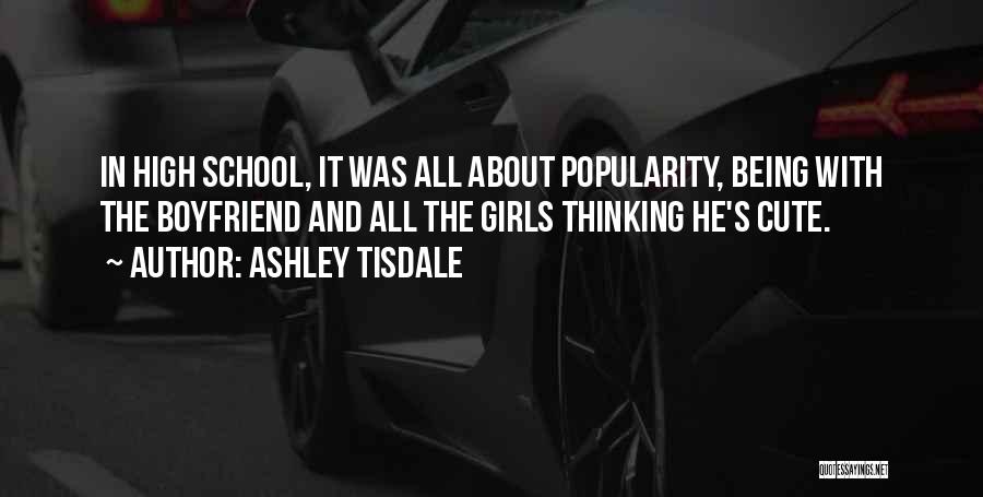 Ashley Tisdale Quotes: In High School, It Was All About Popularity, Being With The Boyfriend And All The Girls Thinking He's Cute.