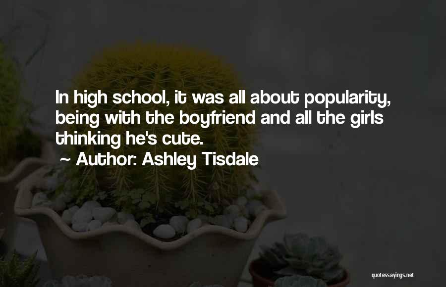 Ashley Tisdale Quotes: In High School, It Was All About Popularity, Being With The Boyfriend And All The Girls Thinking He's Cute.