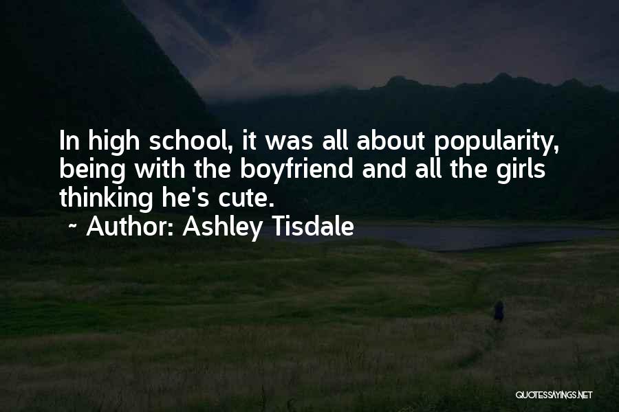 Ashley Tisdale Quotes: In High School, It Was All About Popularity, Being With The Boyfriend And All The Girls Thinking He's Cute.