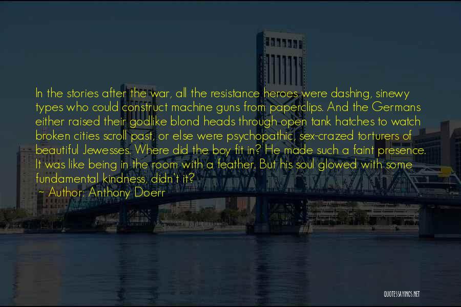 Anthony Doerr Quotes: In The Stories After The War, All The Resistance Heroes Were Dashing, Sinewy Types Who Could Construct Machine Guns From
