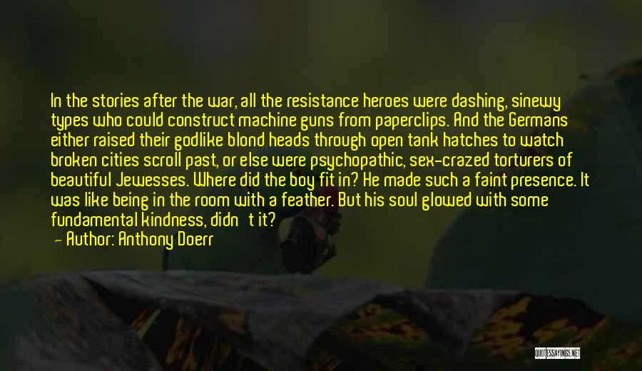 Anthony Doerr Quotes: In The Stories After The War, All The Resistance Heroes Were Dashing, Sinewy Types Who Could Construct Machine Guns From