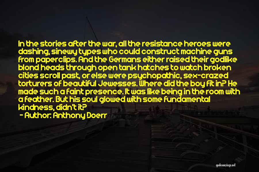 Anthony Doerr Quotes: In The Stories After The War, All The Resistance Heroes Were Dashing, Sinewy Types Who Could Construct Machine Guns From