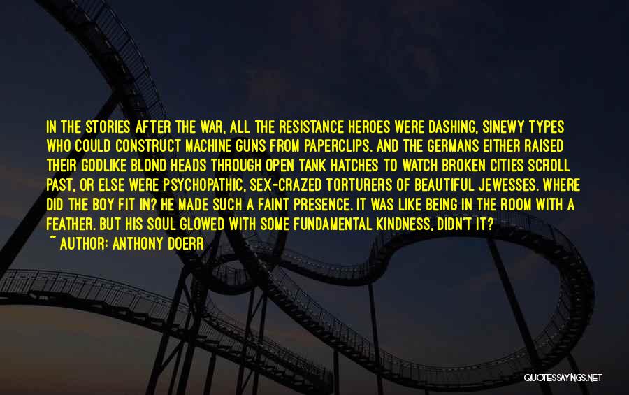 Anthony Doerr Quotes: In The Stories After The War, All The Resistance Heroes Were Dashing, Sinewy Types Who Could Construct Machine Guns From