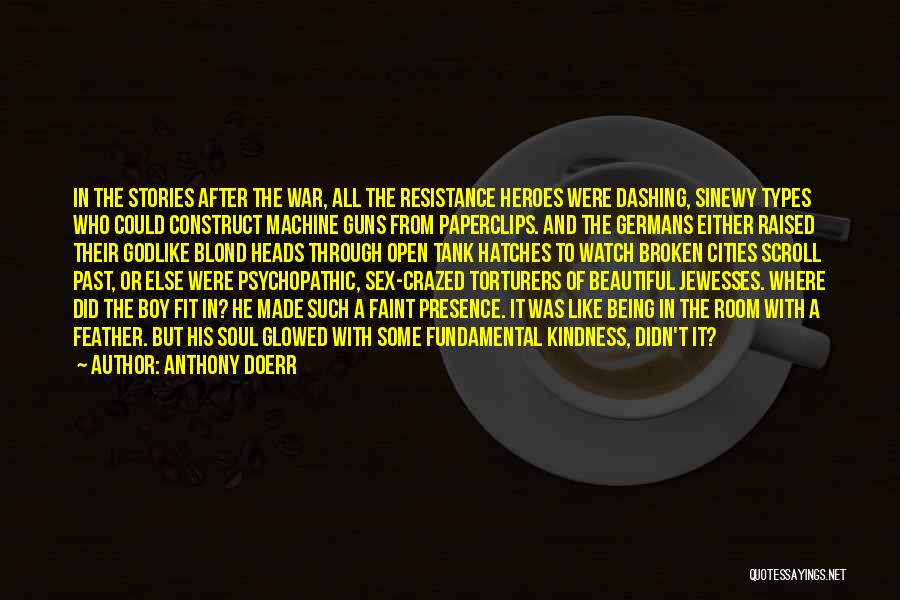 Anthony Doerr Quotes: In The Stories After The War, All The Resistance Heroes Were Dashing, Sinewy Types Who Could Construct Machine Guns From