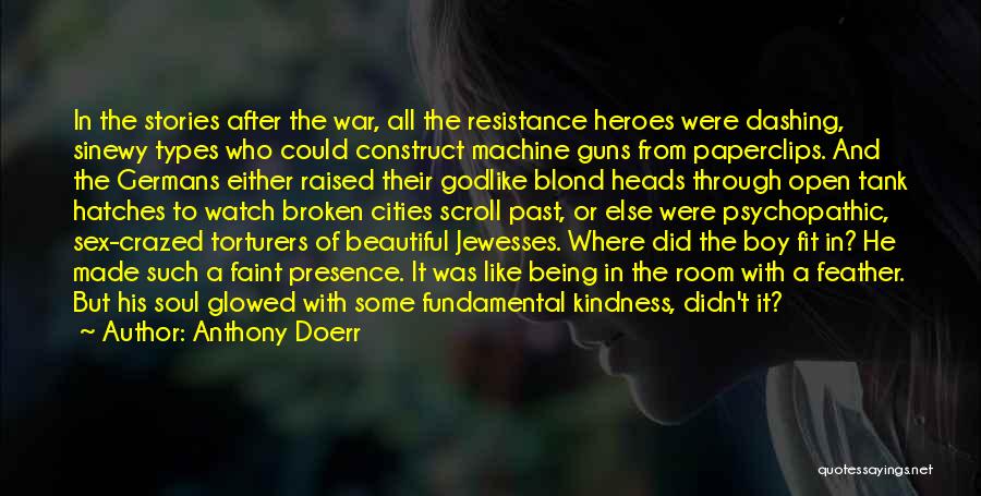 Anthony Doerr Quotes: In The Stories After The War, All The Resistance Heroes Were Dashing, Sinewy Types Who Could Construct Machine Guns From