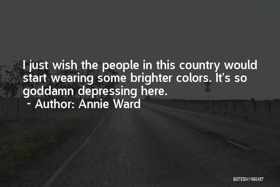 Annie Ward Quotes: I Just Wish The People In This Country Would Start Wearing Some Brighter Colors. It's So Goddamn Depressing Here.