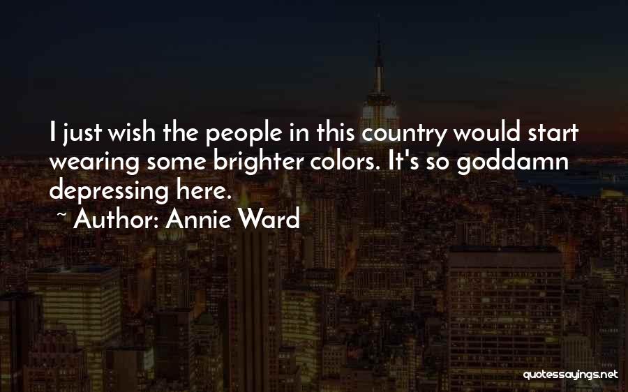 Annie Ward Quotes: I Just Wish The People In This Country Would Start Wearing Some Brighter Colors. It's So Goddamn Depressing Here.