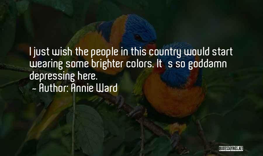 Annie Ward Quotes: I Just Wish The People In This Country Would Start Wearing Some Brighter Colors. It's So Goddamn Depressing Here.