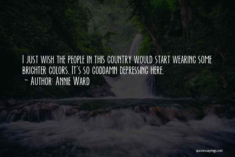 Annie Ward Quotes: I Just Wish The People In This Country Would Start Wearing Some Brighter Colors. It's So Goddamn Depressing Here.