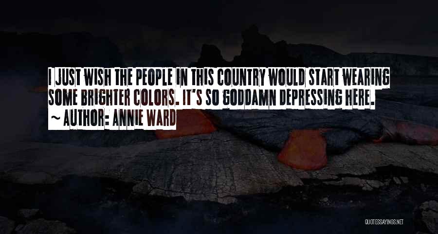 Annie Ward Quotes: I Just Wish The People In This Country Would Start Wearing Some Brighter Colors. It's So Goddamn Depressing Here.