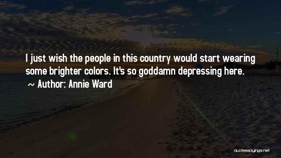 Annie Ward Quotes: I Just Wish The People In This Country Would Start Wearing Some Brighter Colors. It's So Goddamn Depressing Here.