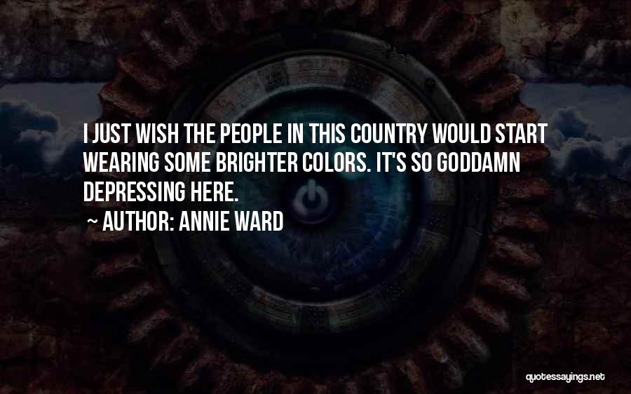 Annie Ward Quotes: I Just Wish The People In This Country Would Start Wearing Some Brighter Colors. It's So Goddamn Depressing Here.