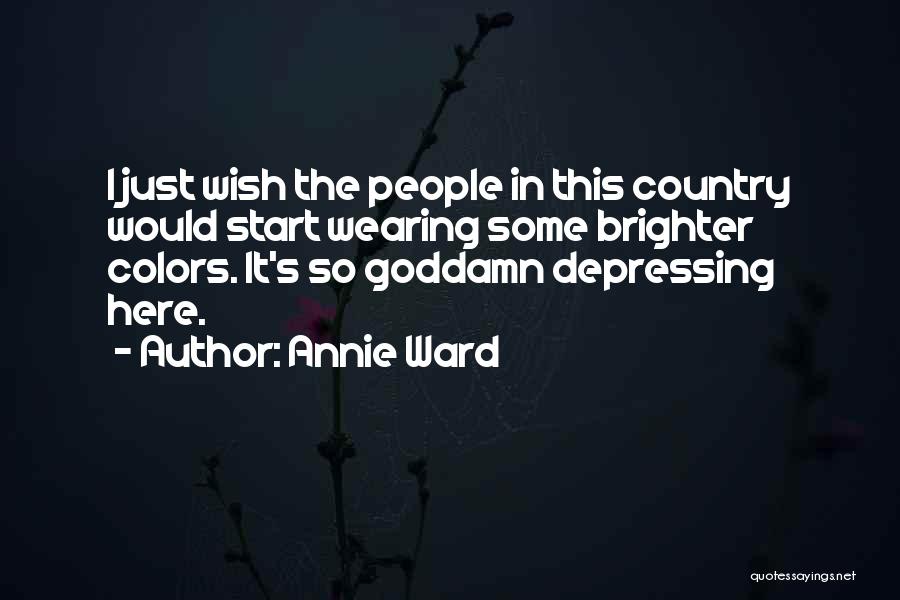 Annie Ward Quotes: I Just Wish The People In This Country Would Start Wearing Some Brighter Colors. It's So Goddamn Depressing Here.