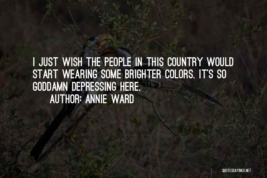 Annie Ward Quotes: I Just Wish The People In This Country Would Start Wearing Some Brighter Colors. It's So Goddamn Depressing Here.