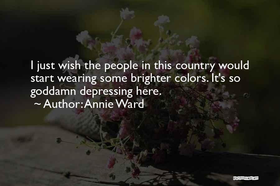 Annie Ward Quotes: I Just Wish The People In This Country Would Start Wearing Some Brighter Colors. It's So Goddamn Depressing Here.