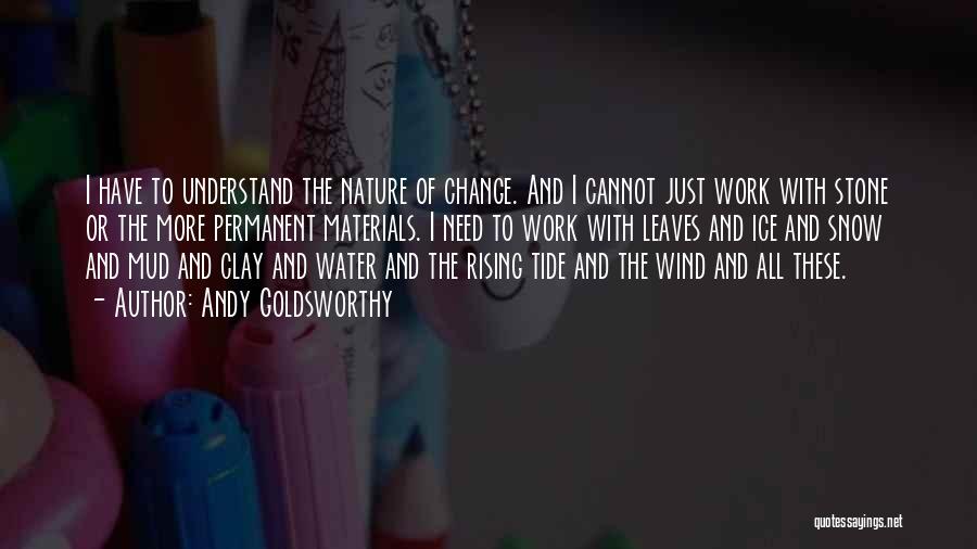Andy Goldsworthy Quotes: I Have To Understand The Nature Of Change. And I Cannot Just Work With Stone Or The More Permanent Materials.