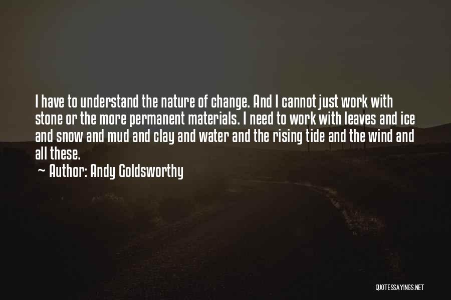 Andy Goldsworthy Quotes: I Have To Understand The Nature Of Change. And I Cannot Just Work With Stone Or The More Permanent Materials.