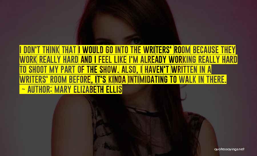 Mary Elizabeth Ellis Quotes: I Don't Think That I Would Go Into The Writers' Room Because They Work Really Hard And I Feel Like